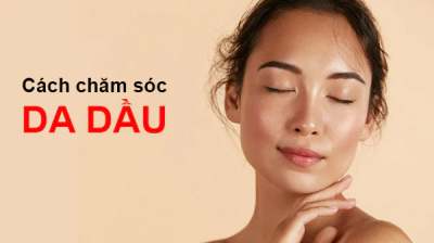 Phương pháp chăm sóc da dầu không làm bí da và lên mụn