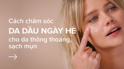 Chăm sóc da nhờn những ngày nắng nóng: 10 bước đơn giản để da luôn khô thoáng